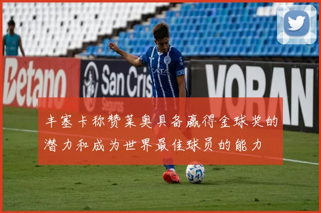 丰塞卡称赞莱奥具备赢得金球奖的潜力和成为世界最佳球员的能力