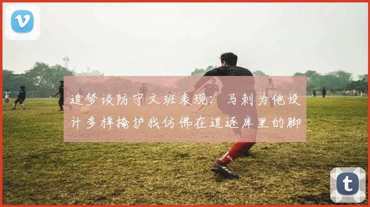 追梦谈防守文班表现：马刺为他设计多样掩护我仿佛在追逐库里的脚步