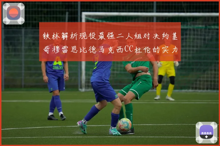 铁林解析现役最强二人组对决约基奇穆雷恩比德马克西CC杜伦的实力较量