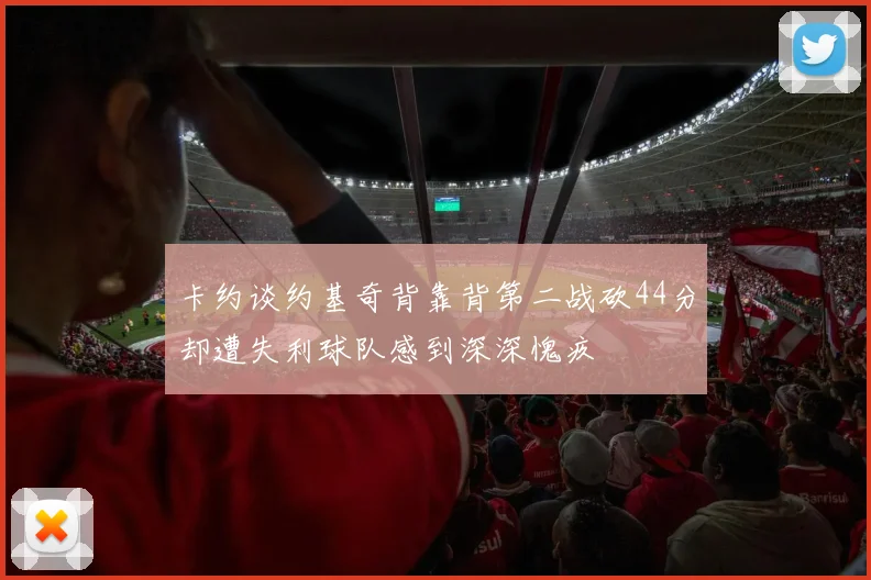 卡约谈约基奇背靠背第二战砍44分却遭失利球队感到深深愧疚