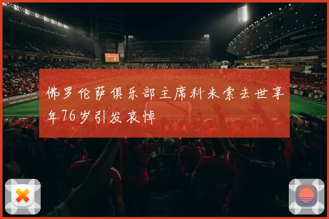 佛罗伦萨俱乐部主席科米索去世享年76岁引发哀悼