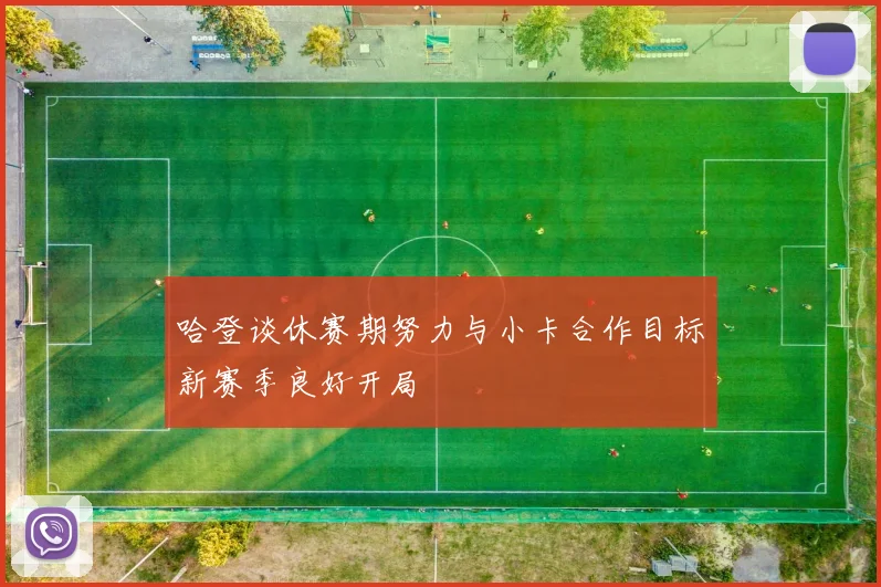 哈登谈休赛期努力与小卡合作目标新赛季良好开局