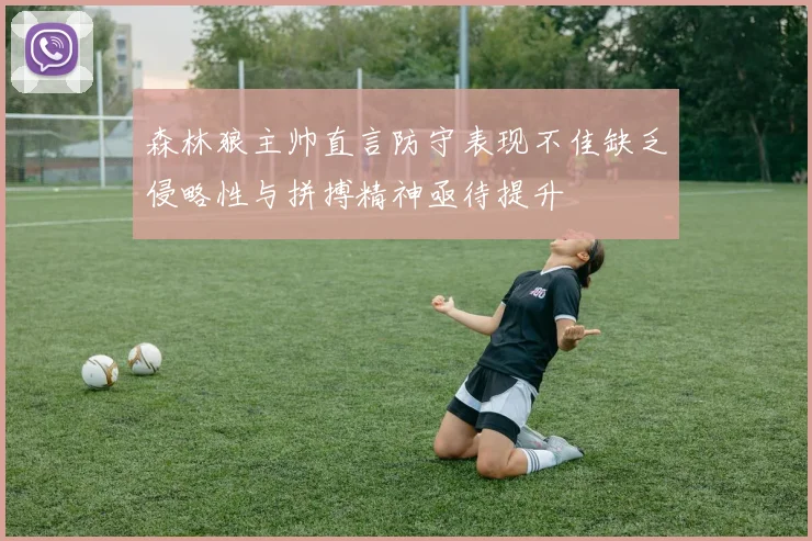 森林狼主帅直言防守表现不佳缺乏侵略性与拼搏精神亟待提升
