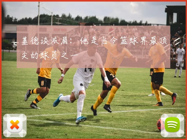 基德谈浓眉：他是当今篮球界最顶尖的球员之一