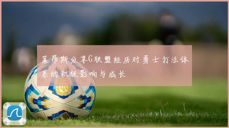 莱昂斯分享G联盟经历对勇士打法体系的积极影响与成长