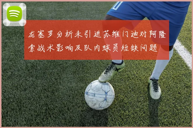 龙塞罗分析未引进苏维门迪对阿隆索战术影响及队内球员短缺问题