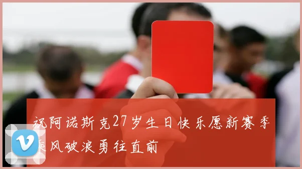 祝阿诺斯克27岁生日快乐愿新赛季乘风破浪勇往直前