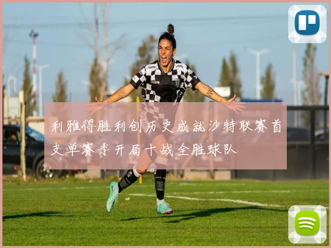 利雅得胜利创历史成就沙特联赛首支单赛季开局十战全胜球队