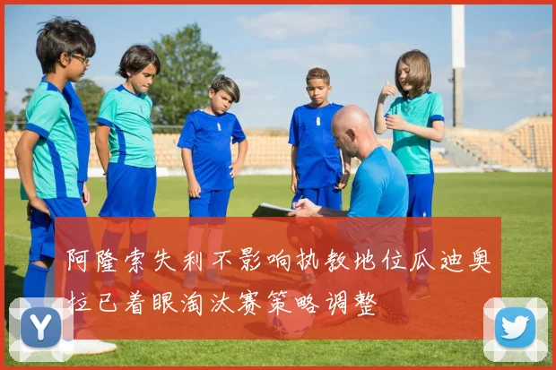 阿隆索失利不影响执教地位瓜迪奥拉已着眼淘汰赛策略调整