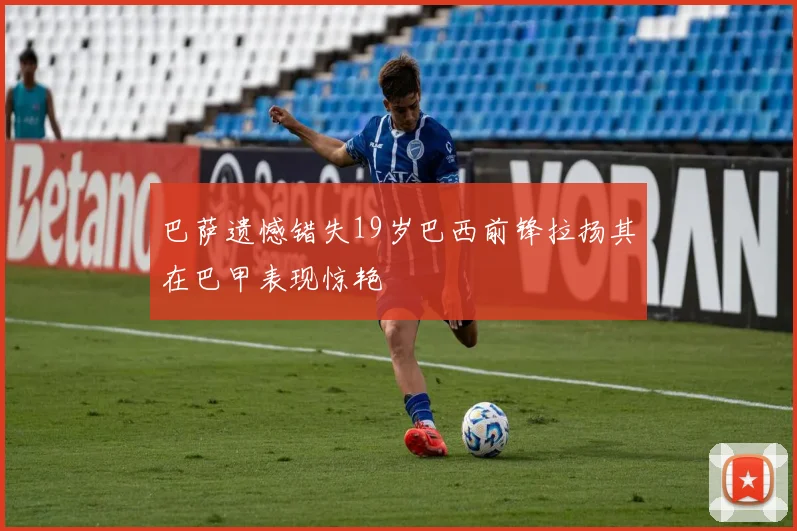 巴萨遗憾错失19岁巴西前锋拉扬其在巴甲表现惊艳