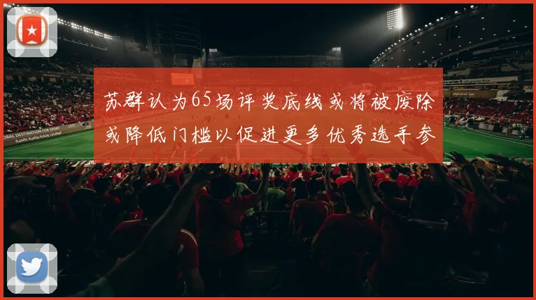 苏群认为65场评奖底线或将被废除或降低门槛以促进更多优秀选手参与