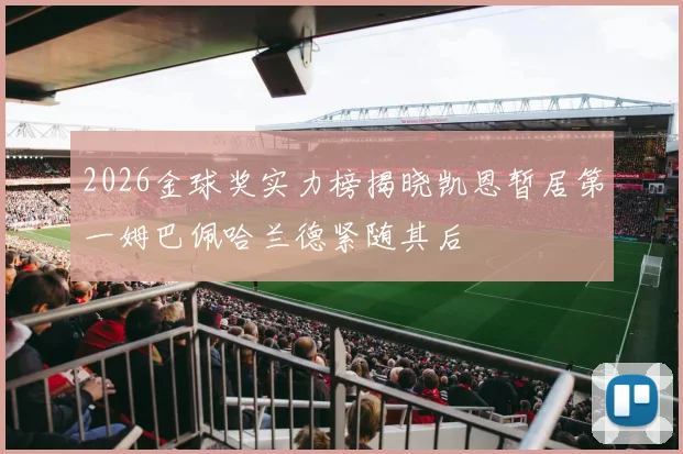 2026金球奖实力榜揭晓凯恩暂居第一姆巴佩哈兰德紧随其后