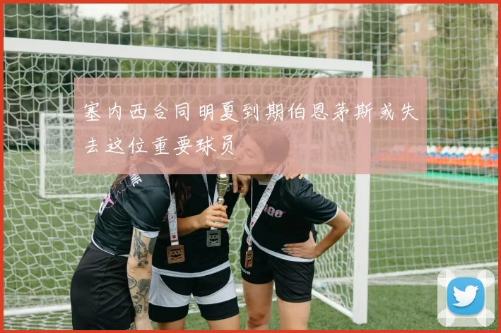 塞内西合同明夏到期伯恩茅斯或失去这位重要球员