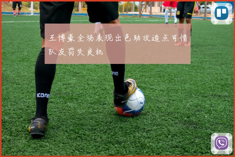 王博豪全场表现出色助攻造点可惜队友罚失良机