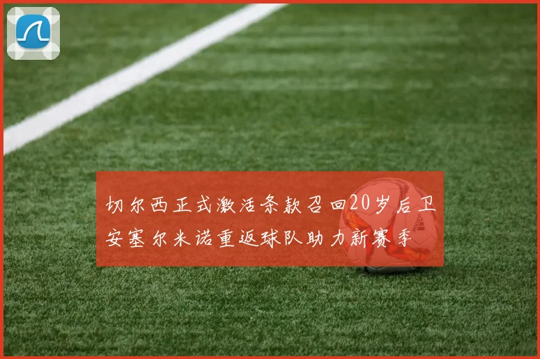 切尔西正式激活条款召回20岁后卫安塞尔米诺重返球队助力新赛季