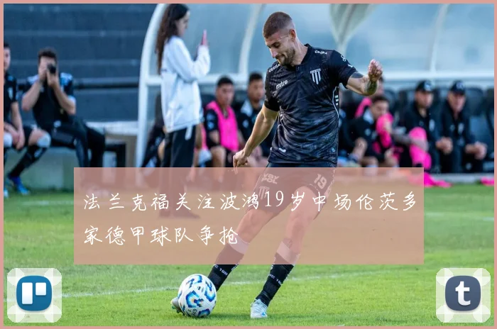 法兰克福关注波鸿19岁中场伦茨多家德甲球队争抢