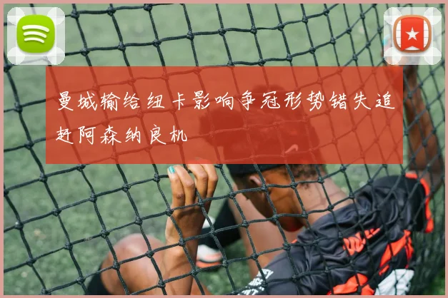 曼城输给纽卡影响争冠形势错失追赶阿森纳良机