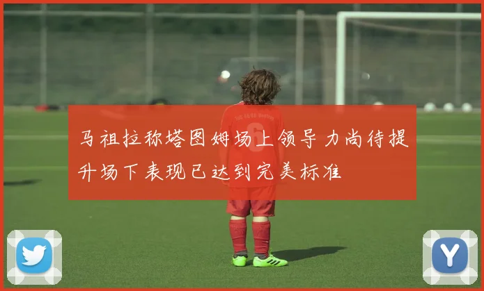 马祖拉称塔图姆场上领导力尚待提升场下表现已达到完美标准