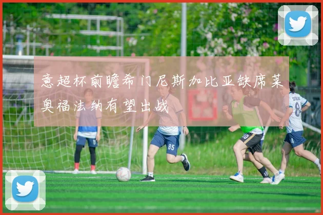 意超杯前瞻希门尼斯加比亚缺席莱奥福法纳有望出战