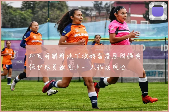 科瓦奇解释换下埃姆雷詹原因强调保护球员避免少一人作战风险