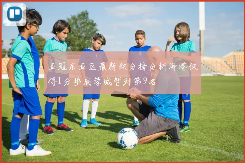 亚冠东亚区最新积分榜分析海港仅得1分垫底蓉城暂列第9名